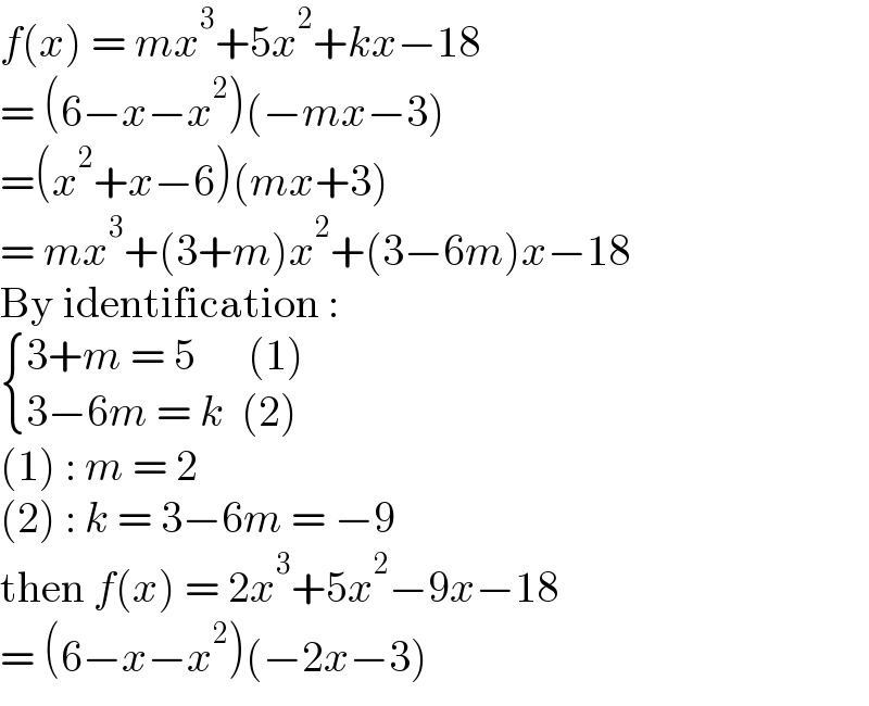 f(x) = mx^3 +5x^2 +kx−18  = (6−x−x^2 )(−mx−3)  =(x^2 +x−6)(mx+3)  = mx^3 +(3+m)x^2 +(3−6m)x−18  By identification :   { ((3+m = 5      (1))),((3−6m = k  (2))) :}  (1) : m = 2  (2) : k = 3−6m = −9  then f(x) = 2x^3 +5x^2 −9x−18  = (6−x−x^2 )(−2x−3)  