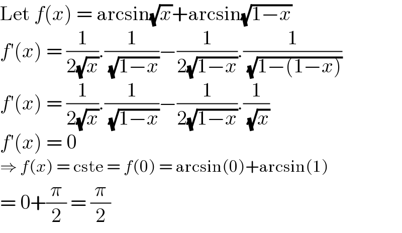 Let f(x) = arcsin(√x)+arcsin(√(1−x))  f′(x) = (1/(2(√x))).(1/( (√(1−x))))−(1/(2(√(1−x)))).(1/( (√(1−(1−x)))))  f′(x) = (1/(2(√x))).(1/( (√(1−x))))−(1/(2(√(1−x)))).(1/( (√x)))  f′(x) = 0  ⇒ f(x) = cste = f(0) = arcsin(0)+arcsin(1)  = 0+(π/2) = (π/2)  