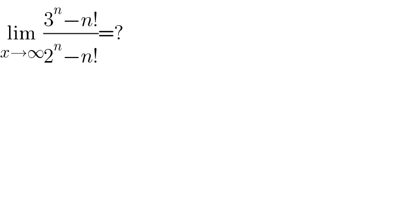lim_(x→∞) ((3^n −n!)/(2^n −n!))=?  