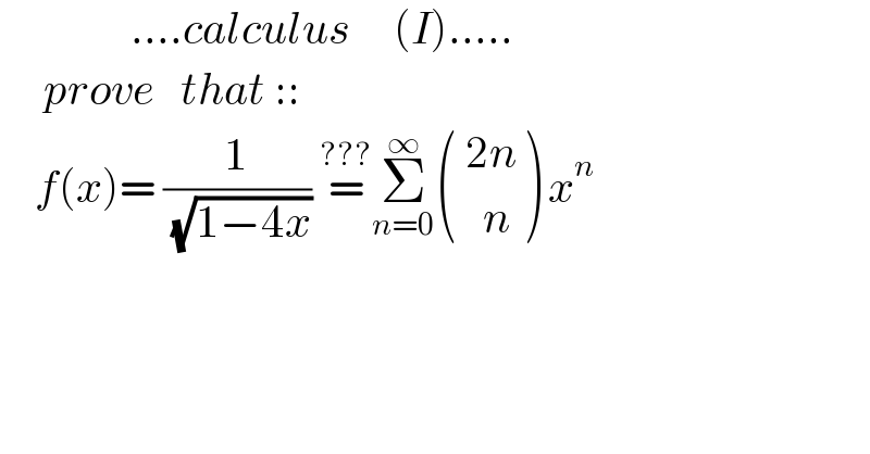                ....calculus     (I).....       prove   that ::      f(x)= (1/( (√(1−4x)))) =^(???) Σ_(n=0) ^∞  ((( 2n)),((   n)) ) x^n     