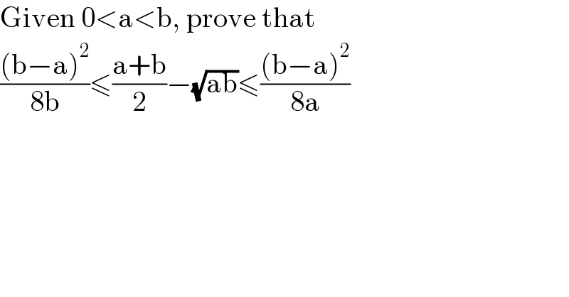Given 0<a<b, prove that  (((b−a)^2 )/(8b))≤((a+b)/2)−(√(ab))≤(((b−a)^2 )/(8a))  