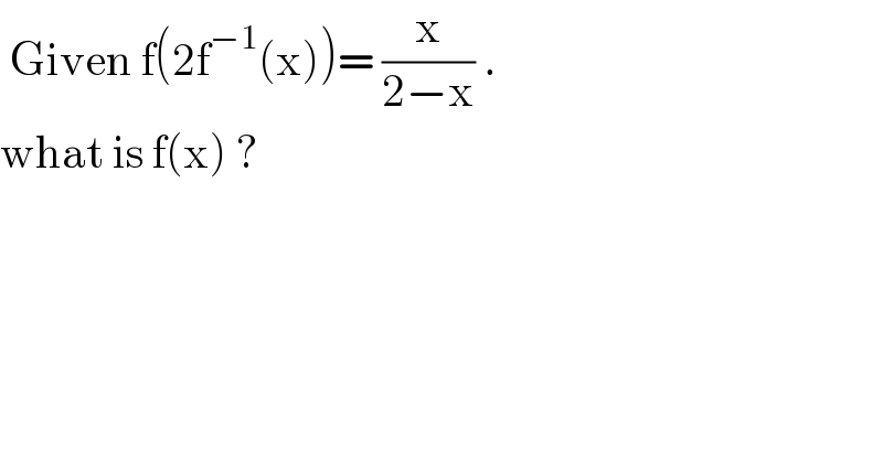 Given f(2f^(−1) (x))= (x/(2−x)) .  what is f(x) ?  