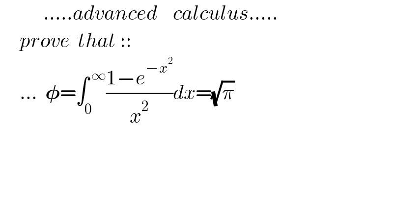            .....advanced    calculus.....       prove  that ::       ...  𝛗=∫_0 ^( ∞) ((1−e^(−x^2 ) )/x^2 )dx=(√π)      