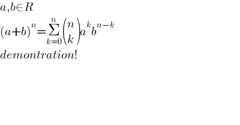 a,b∈R  (a+b)^n =Σ_(k=0) ^n  ((n),(k) )a^k b^(n−k)   demontration!  
