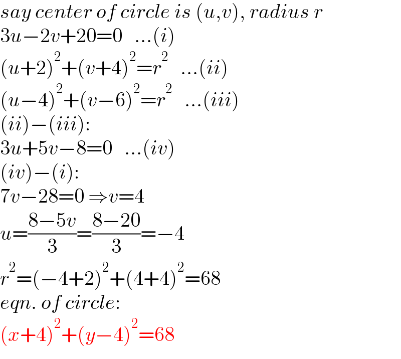 say center of circle is (u,v), radius r  3u−2v+20=0   ...(i)  (u+2)^2 +(v+4)^2 =r^2    ...(ii)  (u−4)^2 +(v−6)^2 =r^2    ...(iii)  (ii)−(iii):  3u+5v−8=0   ...(iv)  (iv)−(i):  7v−28=0 ⇒v=4  u=((8−5v)/3)=((8−20)/3)=−4  r^2 =(−4+2)^2 +(4+4)^2 =68  eqn. of circle:  (x+4)^2 +(y−4)^2 =68  