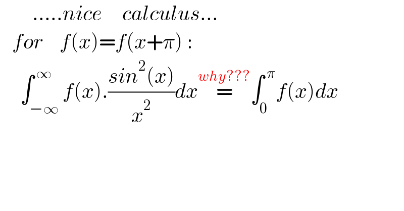         .....nice     calculus...     for    f(x)=f(x+π) :       ∫_(−∞) ^( ∞) f(x).((sin^2 (x))/x^2 )dx=^(why???) ∫_0 ^( π) f(x)dx  