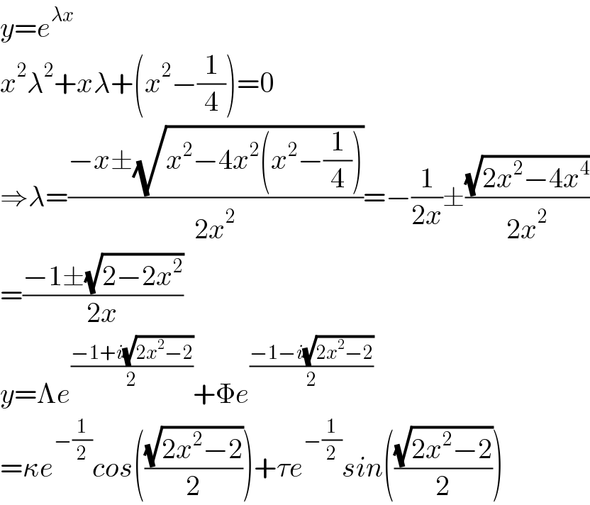 y=e^(λx)   x^2 λ^2 +xλ+(x^2 −(1/4))=0  ⇒λ=((−x±(√(x^2 −4x^2 (x^2 −(1/4)))))/(2x^2 ))=−(1/(2x))±((√(2x^2 −4x^4 ))/(2x^2 ))  =((−1±(√(2−2x^2 )))/(2x))  y=Λe^((−1+i(√(2x^2 −2)))/2) +Φe^((−1−i(√(2x^2 −2)))/2)   =κe^(−(1/2)) cos(((√(2x^2 −2))/2))+τe^(−(1/2)) sin(((√(2x^2 −2))/2))  
