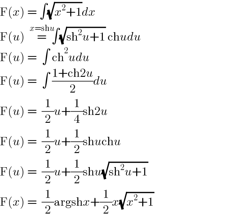 F(x) = ∫(√(x^2 +1))dx  F(u)  =^(x=shu)   ∫(√(sh^2 u+1)) chudu  F(u) =  ∫ ch^2 udu  F(u) =  ∫ ((1+ch2u)/2)du  F(u) =  (1/2)u+(1/4)sh2u  F(u) =  (1/2)u+(1/2)shuchu  F(u) =  (1/2)u+(1/2)shu(√(sh^2 u+1))  F(x) =  (1/2)argshx+(1/2)x(√(x^2 +1))  