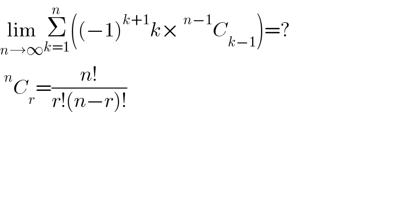 lim_(n→∞) Σ_(k=1) ^n ((−1)^(k+1) k×^(n−1) C_(k−1) )=?  ^n C_r =((n!)/(r!(n−r)!))  