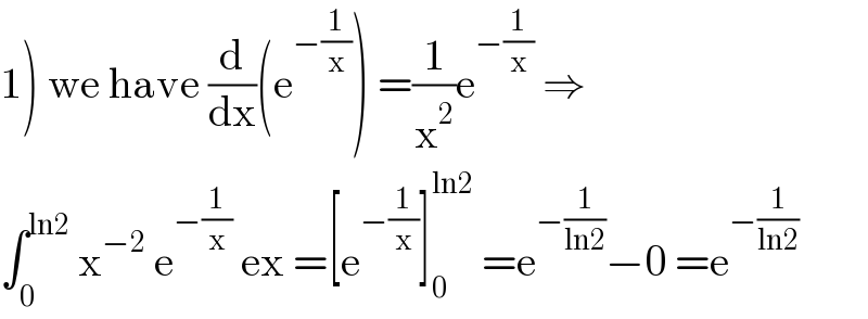1) we have (d/dx)(e^(−(1/x)) ) =(1/x^2 )e^(−(1/x))  ⇒  ∫_0 ^(ln2)  x^(−2)  e^(−(1/x))  ex =[e^(−(1/x)) ]_0 ^(ln2)  =e^(−(1/(ln2))) −0 =e^(−(1/(ln2)))   