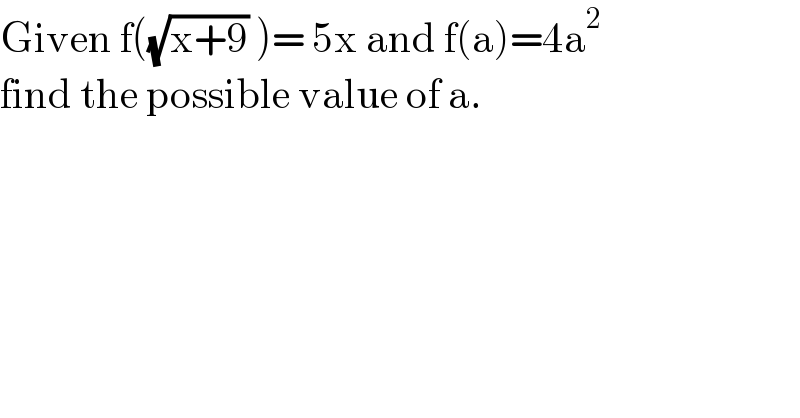 Given f((√(x+9)) )= 5x and f(a)=4a^2   find the possible value of a.    