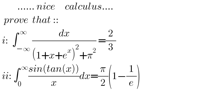          ...... nice     calculus....    prove  that ::   i:  ∫_(−∞) ^( ∞) (dx/((1+x+e^x )^2 +π^2 )) =(2/3)   ii: ∫_0 ^( ∞) ((sin(tan(x)))/x)dx=(π/2)(1−(1/e))         