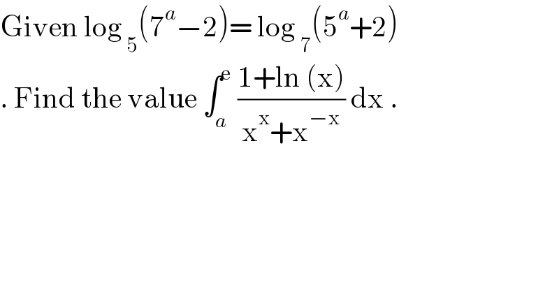 Given log _5 (7^a −2)= log _7 (5^a +2)  . Find the value ∫_a ^e  ((1+ln (x))/(x^x +x^(−x) )) dx .  