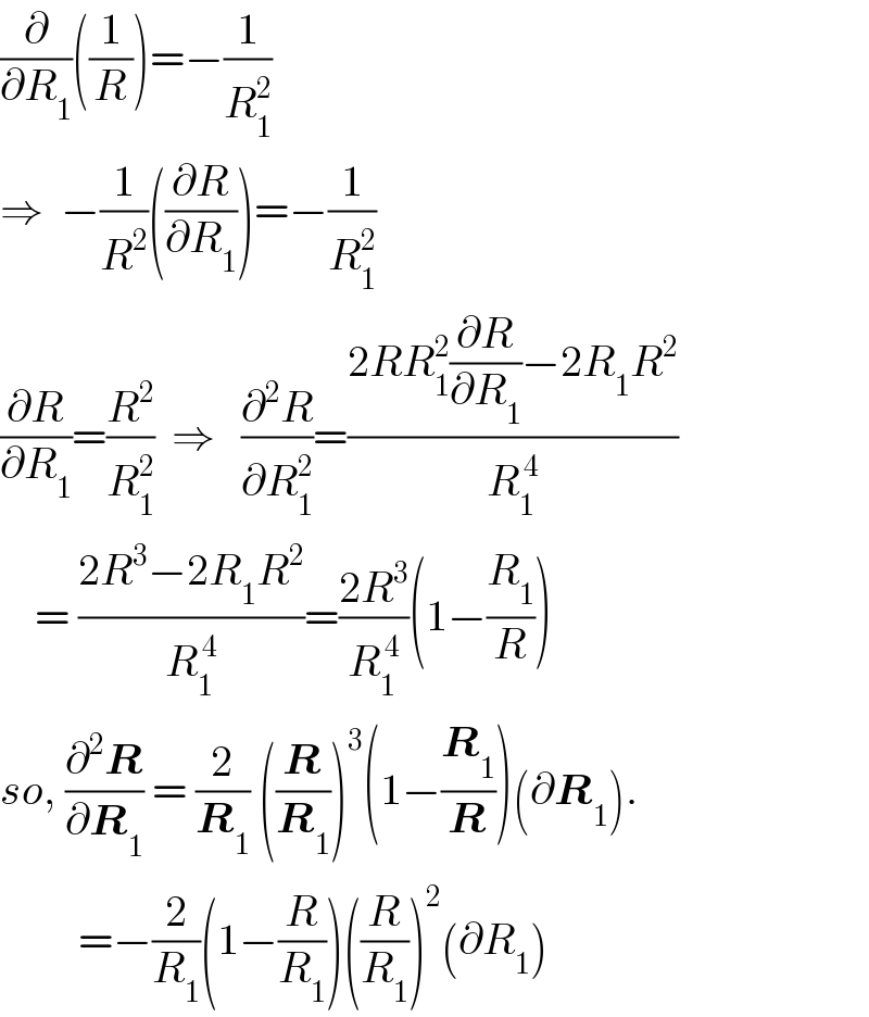 (∂/∂R_1 )((1/R))=−(1/R_1 ^2 )  ⇒  −(1/R^2 )((∂R/∂R_1 ))=−(1/R_1 ^2 )  (∂R/∂R_1 )=(R^2 /R_1 ^2 )  ⇒   (∂^2 R/∂R_1 ^2 )=((2RR_1 ^2 (∂R/∂R_1 )−2R_1 R^2 )/R_1 ^( 4) )      = ((2R^3 −2R_1 R^2 )/R_1 ^( 4) )=((2R^3 )/R_1 ^( 4) )(1−(R_1 /R))  so, (∂^2 R/∂R_1 ) = (2/R_1 ) ((R/R_1 ))^3 (1−(R_1 /R))(∂R_1 ).           =−(2/R_1 )(1−(R/R_1 ))((R/R_1 ))^2 (∂R_1 )     