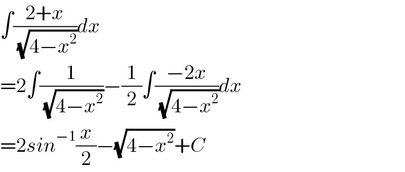 ∫((2+x)/( (√(4−x^2 ))))dx  =2∫(1/( (√(4−x^2 ))))−(1/2)∫((−2x)/( (√(4−x^2 ))))dx  =2sin^(−1) (x/2)−(√(4−x^2 ))+C  