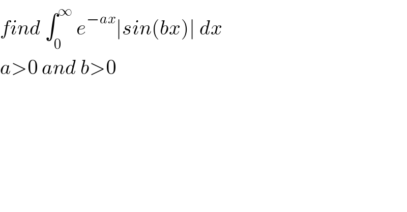 find ∫_0 ^∞  e^(−ax) ∣sin(bx)∣ dx  a>0 and b>0  