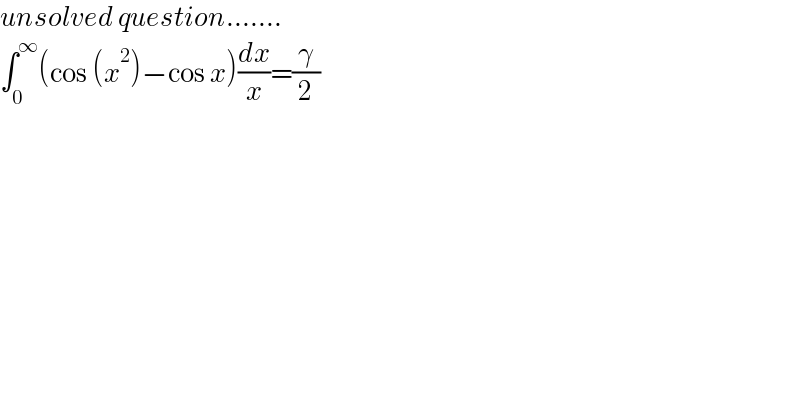 unsolved question.......  ∫_0 ^∞ (cos (x^2 )−cos x)(dx/x)=(γ/2)  