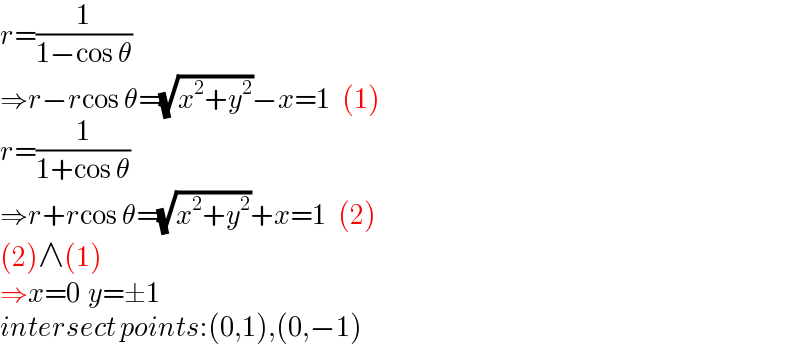 r=(1/(1−cos θ))  ⇒r−rcos θ=(√(x^2 +y^2 ))−x=1   (1)  r=(1/(1+cos θ))  ⇒r+rcos θ=(√(x^2 +y^2 ))+x=1   (2)  (2)∧(1)  ⇒x=0  y=±1  intersect points:(0,1),(0,−1)  