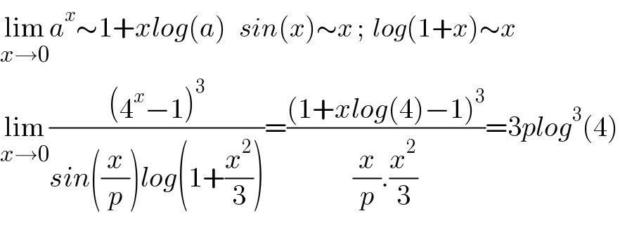 lim_(x→0) a^x ∼1+xlog(a)   sin(x)∼x ;  log(1+x)∼x  lim_(x→0) (((4^x −1)^3 )/(sin((x/p))log(1+(x^2 /3))))=(((1+xlog(4)−1)^3 )/((x/p).(x^2 /3)))=3plog^3 (4)    