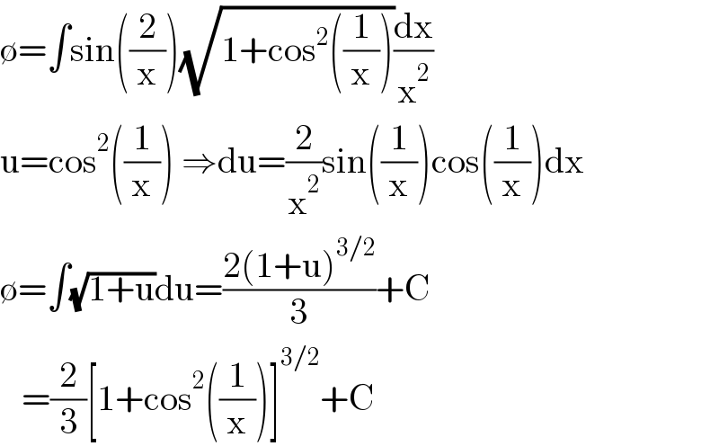 ∅=∫sin((2/x))(√(1+cos^2 ((1/x))))(dx/x^2 )  u=cos^2 ((1/x)) ⇒du=(2/x^2 )sin((1/x))cos((1/x))dx  ∅=∫(√(1+u))du=((2(1+u)^(3/2) )/3)+C     =(2/3)[1+cos^2 ((1/x))]^(3/2) +C  