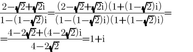 ((2−(√2)+(√2)i)/(1−(1−(√2))i))=(((2−(√2)+(√2)i)(1+(1−(√2))i))/((1−(1−(√2))i)(1+(1−(√2))i)))=  =((4−2(√2)+(4−2(√2))i)/(4−2(√2)))=1+i  