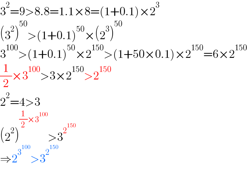 3^2 =9>8.8=1.1×8=(1+0.1)×2^3   (3^2 )^(50) >(1+0.1)^(50) ×(2^3 )^(50)   3^(100) >(1+0.1)^(50) ×2^(150) >(1+50×0.1)×2^(150) =6×2^(150)   (1/2)×3^(100) >3×2^(150) >2^(150)   2^2 =4>3  (2^2 )^((1/2)×3^(100) ) >3^2^(150)    ⇒2^3^(100)  >3^2^(150)    