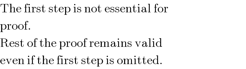 The first step is not essential for  proof.   Rest of the proof remains valid  even if the first step is omitted.  