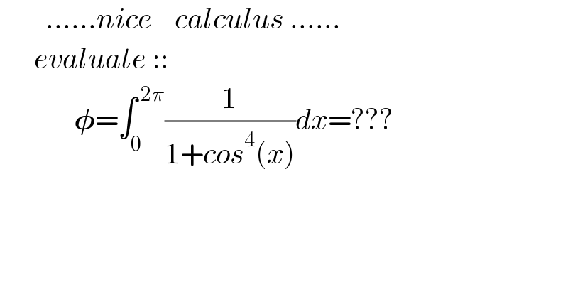         ......nice    calculus ......        evaluate ::               𝛗=∫_0 ^( 2π) (1/(1+cos^4 (x)))dx=???  