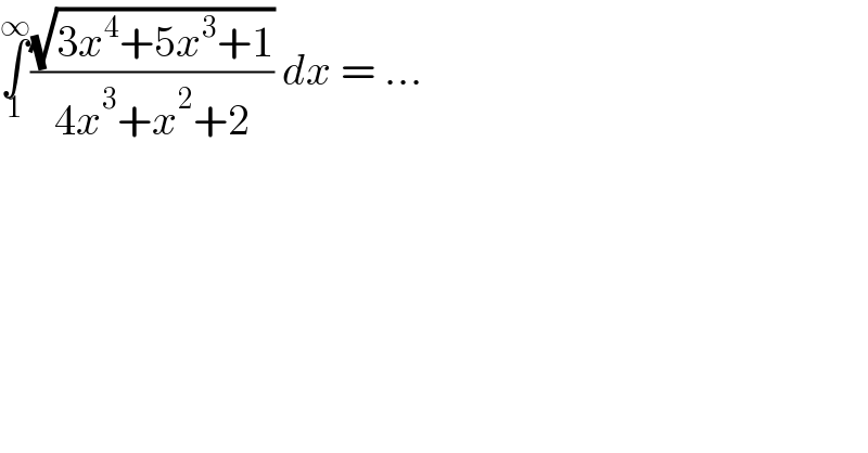 ∫_1 ^∞ ((√(3x^4 +5x^3 +1))/(4x^3 +x^2 +2)) dx = ...  