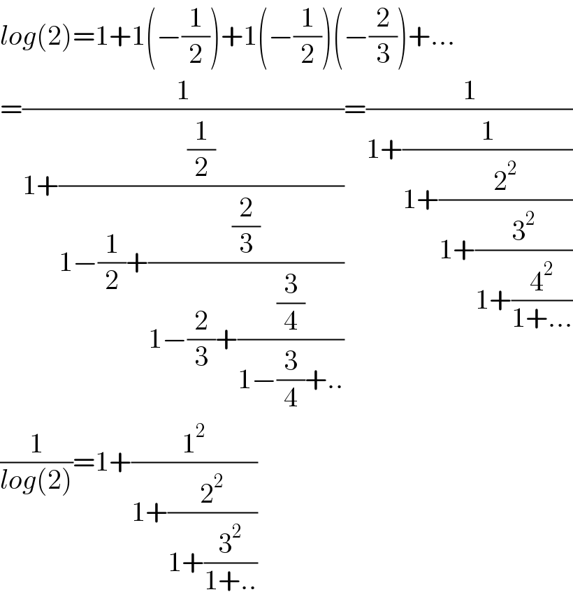 log(2)=1+1(−(1/2))+1(−(1/2))(−(2/3))+...  =(1/(1+((1/2)/(1−(1/2)+((2/3)/(1−(2/3)+((3/4)/(1−(3/4)+..))))))))=(1/(1+(1/(1+(2^2 /(1+(3^2 /(1+(4^2 /(1+...))))))))))  (1/(log(2)))=1+(1^2 /(1+(2^2 /(1+(3^2 /(1+..))))))  