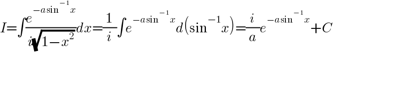 I=∫(e^(−asin^(−1) x) /(i(√(1−x^2 ))))dx=(1/i)∫e^(−asin^(−1) x) d(sin^(−1) x)=(i/a)e^(−asin^(−1) x) +C  