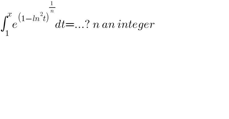 ∫_1 ^x e^((1−ln^2 t)^(1/n) ) dt=...? n an integer  