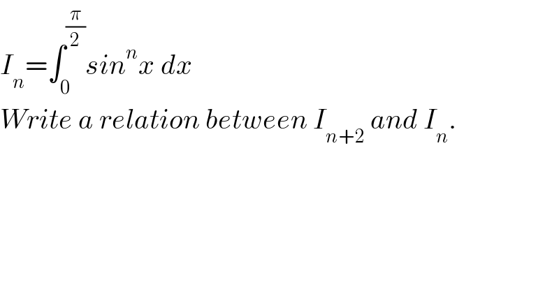 I_n =∫_0 ^(π/2) sin^n x dx  Write a relation between I_(n+2)  and I_n .  