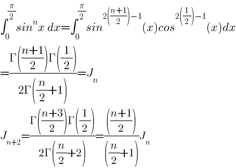 ∫_0 ^(π/2) sin^n x dx=∫_0 ^(π/2) sin^(2(((n+1)/2))−1) (x)cos^(2((1/2))−1) (x)dx  =((Γ(((n+1)/2))Γ((1/2)))/(2Γ((n/2)+1)))=J_n   J_(n+2) =((Γ(((n+3)/2))Γ((1/2)))/(2Γ((n/2)+2)))=(((((n+1)/2)))/(((n/2)+1)))J_n   