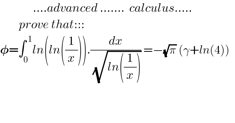               ....advanced .......  calculus.....          prove that:::  𝛗=∫_0 ^( 1) ln(ln((1/x))).(dx/( (√(ln((1/x)))))) =−(√π) (γ+ln(4))    