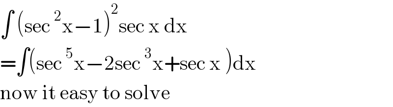 ∫ (sec^2 x−1)^2 sec x dx  =∫(sec^5 x−2sec^3 x+sec x )dx  now it easy to solve  