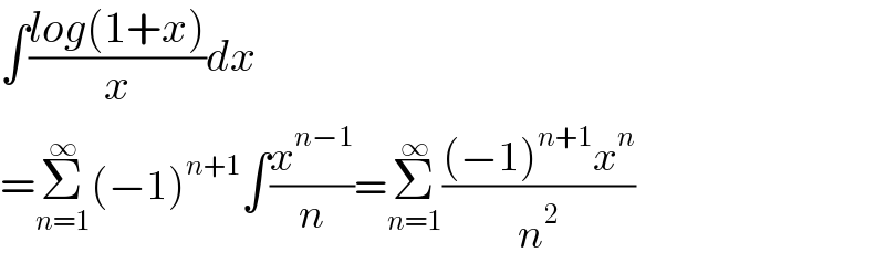 ∫((log(1+x))/x)dx  =Σ_(n=1) ^∞ (−1)^(n+1) ∫(x^(n−1) /n)=Σ_(n=1) ^∞ (((−1)^(n+1) x^n )/n^2 )  