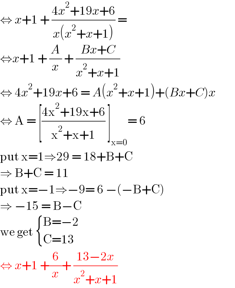 ⇔ x+1 + ((4x^2 +19x+6)/(x(x^2 +x+1))) =  ⇔x+1 + (A/x) + ((Bx+C)/(x^2 +x+1))  ⇔ 4x^2 +19x+6 = A(x^2 +x+1)+(Bx+C)x  ⇔ A = [((4x^2 +19x+6)/(x^2 +x+1)) ]_(x=0) = 6  put x=1⇒29 = 18+B+C  ⇒ B+C = 11  put x=−1⇒−9= 6 −(−B+C)  ⇒ −15 = B−C  we get  { ((B=−2)),((C=13)) :}  ⇔ x+1 +(6/x)+ ((13−2x)/(x^2 +x+1))  