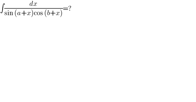 ∫(dx/(sin (a+x)cos (b+x)))=?  