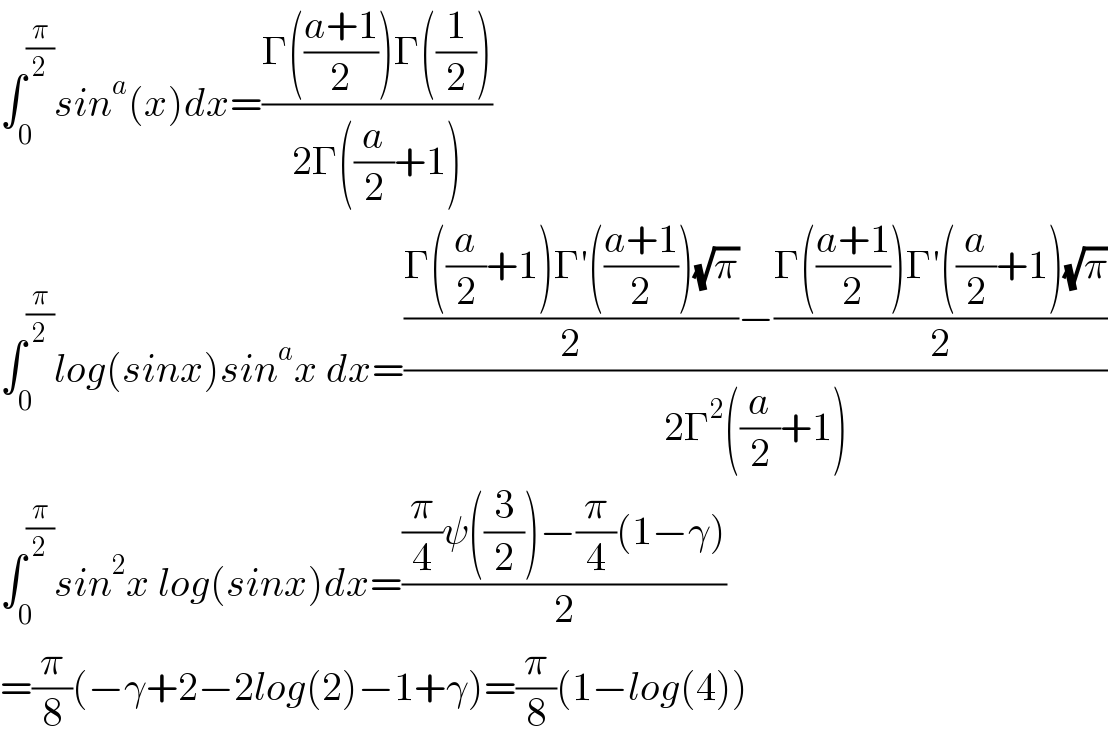 ∫_0 ^(π/2) sin^a (x)dx=((Γ(((a+1)/2))Γ((1/2)))/(2Γ((a/2)+1)))  ∫_0 ^(π/2) log(sinx)sin^a x dx=((((Γ((a/2)+1)Γ′(((a+1)/2))(√π))/2)−((Γ(((a+1)/2))Γ′((a/2)+1)(√π))/2))/(2Γ^2 ((a/2)+1)))  ∫_0 ^(π/2) sin^2 x log(sinx)dx=(((π/4)ψ((3/2))−(π/4)(1−γ))/2)  =(π/8)(−γ+2−2log(2)−1+γ)=(π/8)(1−log(4))  