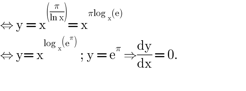 ⇔ y = x^(((π/(ln x)))) = x^(πlog _x (e))   ⇔ y= x^(log _x (e^π ))  ; y = e^π  ⇒(dy/dx) = 0.    