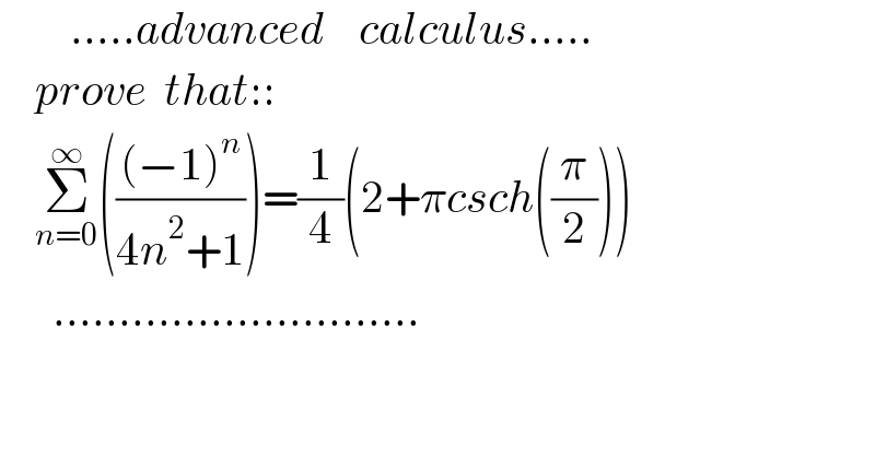         .....advanced    calculus.....      prove  that::      Σ_(n=0) ^∞ ((((−1)^n )/(4n^2 +1)))=(1/4)(2+πcsch((π/2)))        ............................  
