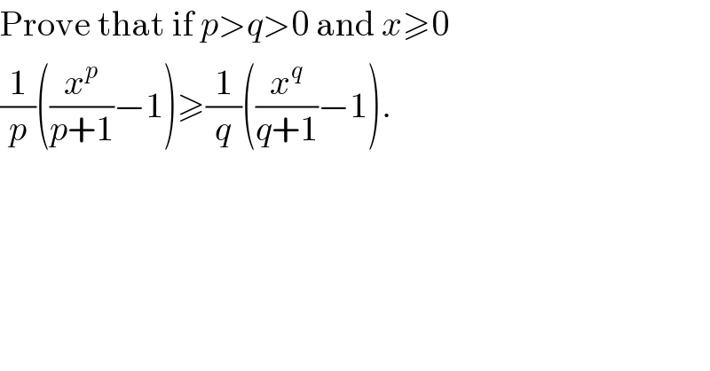 Prove that if p>q>0 and x≥0  (1/p)((x^p /(p+1))−1)≥(1/q)((x^q /(q+1))−1).   