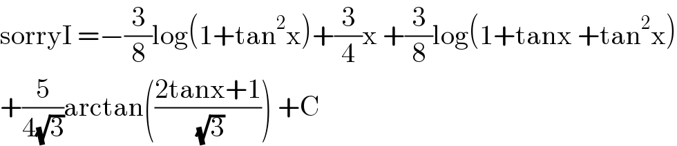 sorryI =−(3/8)log(1+tan^2 x)+(3/4)x +(3/8)log(1+tanx +tan^2 x)  +(5/(4(√3)))arctan(((2tanx+1)/( (√3)))) +C  