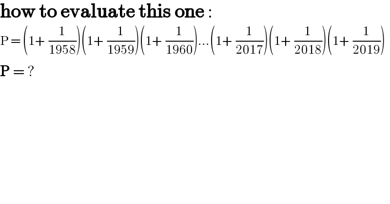 how to evaluate this one :  P = (1+ (1/(1958)))(1+ (1/(1959)))(1+ (1/(1960)))...(1+ (1/(2017)))(1+ (1/(2018)))(1+ (1/(2019)))  P = ?   