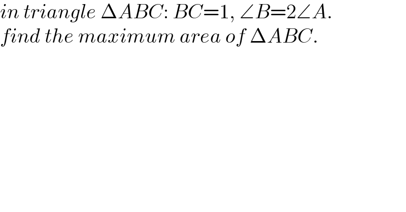 in triangle ΔABC: BC=1, ∠B=2∠A.  find the maximum area of ΔABC.  