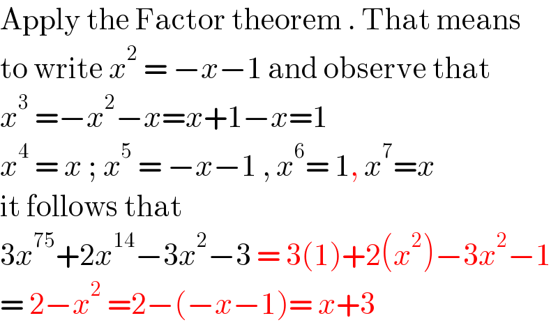 Apply the Factor theorem . That means  to write x^2  = −x−1 and observe that  x^3  =−x^2 −x=x+1−x=1  x^4  = x ; x^5  = −x−1 , x^6 = 1, x^7 =x  it follows that   3x^(75) +2x^(14) −3x^2 −3 = 3(1)+2(x^2 )−3x^2 −1  = 2−x^2  =2−(−x−1)= x+3  