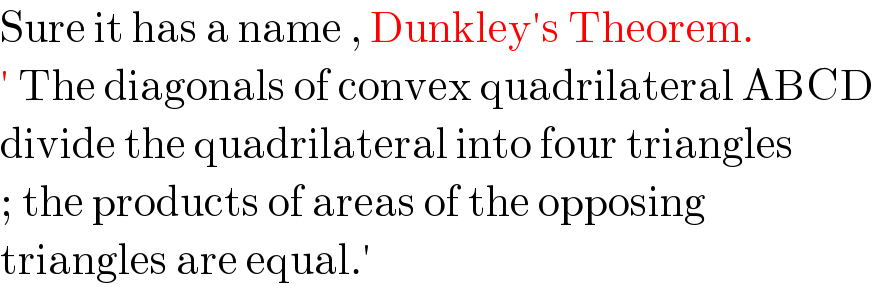 Sure it has a name , Dunkley′s Theorem.  ′ The diagonals of convex quadrilateral ABCD  divide the quadrilateral into four triangles  ; the products of areas of the opposing   triangles are equal.′   