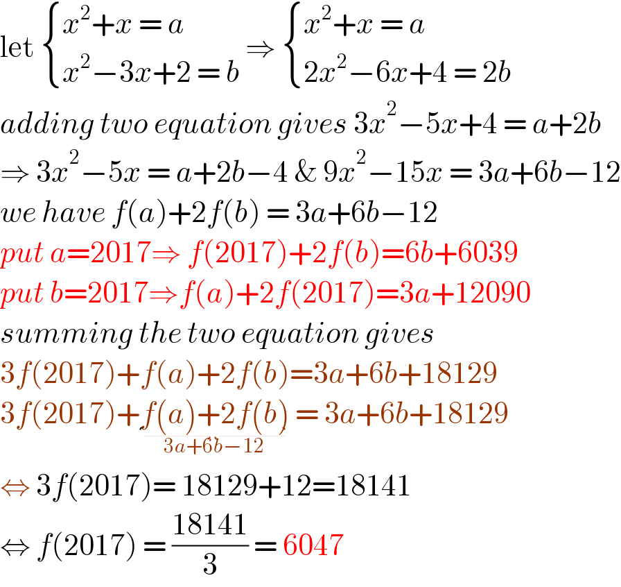 let  { ((x^2 +x = a)),((x^2 −3x+2 = b)) :} ⇒  { ((x^2 +x = a)),((2x^2 −6x+4 = 2b)) :}  adding two equation gives 3x^2 −5x+4 = a+2b  ⇒ 3x^2 −5x = a+2b−4 & 9x^2 −15x = 3a+6b−12  we have f(a)+2f(b) = 3a+6b−12  put a=2017⇒ f(2017)+2f(b)=6b+6039  put b=2017⇒f(a)+2f(2017)=3a+12090  summing the two equation gives  3f(2017)+f(a)+2f(b)=3a+6b+18129  3f(2017)+f(a)+2f(b)_(3a+6b−12)  = 3a+6b+18129  ⇔ 3f(2017)= 18129+12=18141  ⇔ f(2017) = ((18141)/3) = 6047  