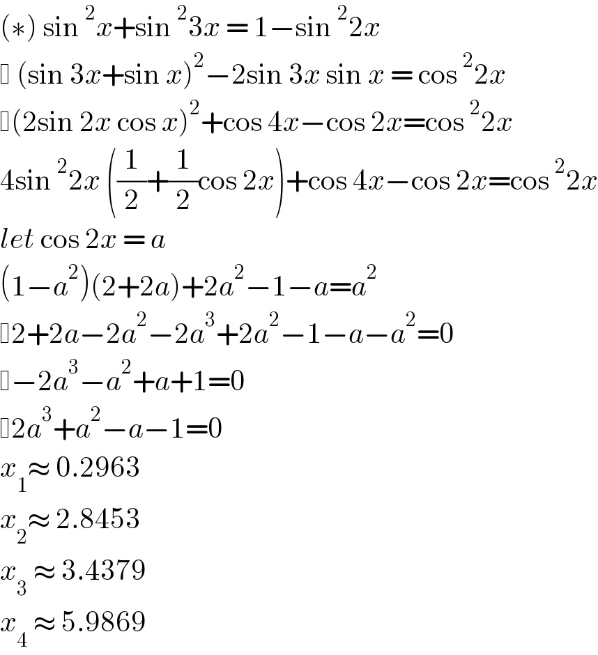 (∗) sin^2 x+sin^2 3x = 1−sin^2 2x    (sin 3x+sin x)^2 −2sin 3x sin x = cos^2 2x   (2sin 2x cos x)^2 +cos 4x−cos 2x=cos^2 2x  4sin^2 2x ((1/2)+(1/2)cos 2x)+cos 4x−cos 2x=cos^2 2x  let cos 2x = a  (1−a^2 )(2+2a)+2a^2 −1−a=a^2    2+2a−2a^2 −2a^3 +2a^2 −1−a−a^2 =0   −2a^3 −a^2 +a+1=0   2a^3 +a^2 −a−1=0  x_1 ≈ 0.2963  x_2 ≈ 2.8453  x_3  ≈ 3.4379  x_4  ≈ 5.9869  